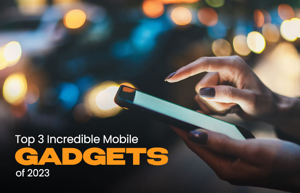 Top 3 Incredible Mobile Gadgets Of 2023